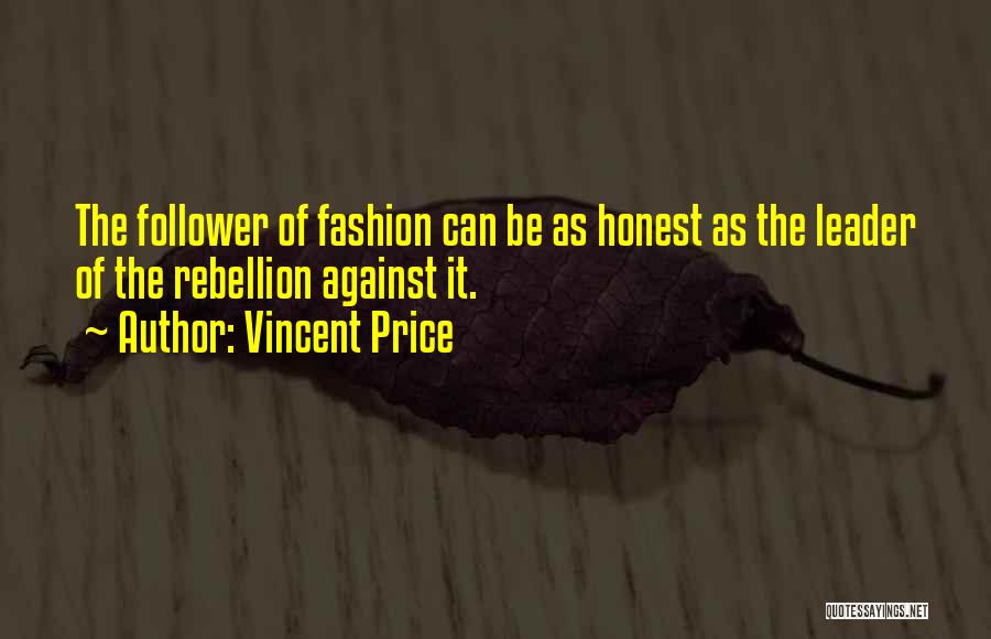 Vincent Price Quotes: The Follower Of Fashion Can Be As Honest As The Leader Of The Rebellion Against It.