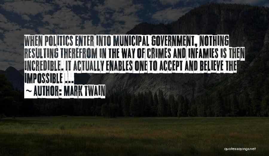 Mark Twain Quotes: When Politics Enter Into Municipal Government, Nothing Resulting Therefrom In The Way Of Crimes And Infamies Is Then Incredible. It