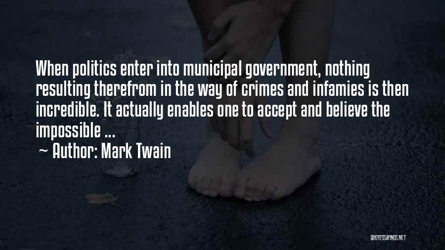 Mark Twain Quotes: When Politics Enter Into Municipal Government, Nothing Resulting Therefrom In The Way Of Crimes And Infamies Is Then Incredible. It