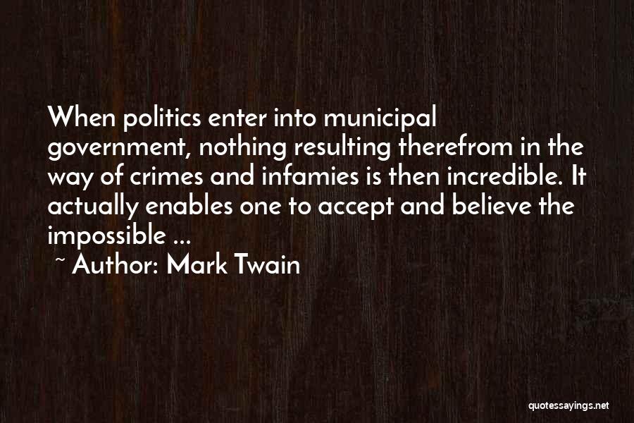 Mark Twain Quotes: When Politics Enter Into Municipal Government, Nothing Resulting Therefrom In The Way Of Crimes And Infamies Is Then Incredible. It