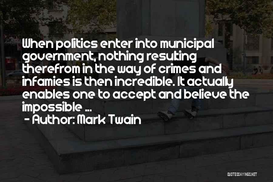 Mark Twain Quotes: When Politics Enter Into Municipal Government, Nothing Resulting Therefrom In The Way Of Crimes And Infamies Is Then Incredible. It