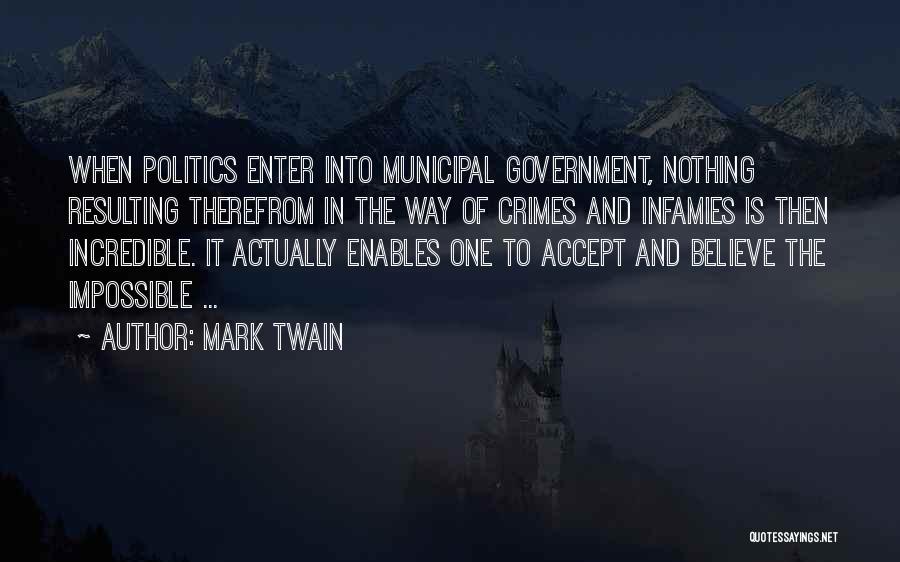 Mark Twain Quotes: When Politics Enter Into Municipal Government, Nothing Resulting Therefrom In The Way Of Crimes And Infamies Is Then Incredible. It