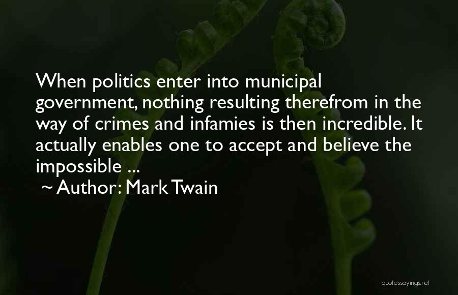 Mark Twain Quotes: When Politics Enter Into Municipal Government, Nothing Resulting Therefrom In The Way Of Crimes And Infamies Is Then Incredible. It