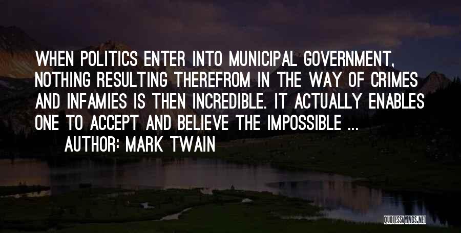 Mark Twain Quotes: When Politics Enter Into Municipal Government, Nothing Resulting Therefrom In The Way Of Crimes And Infamies Is Then Incredible. It