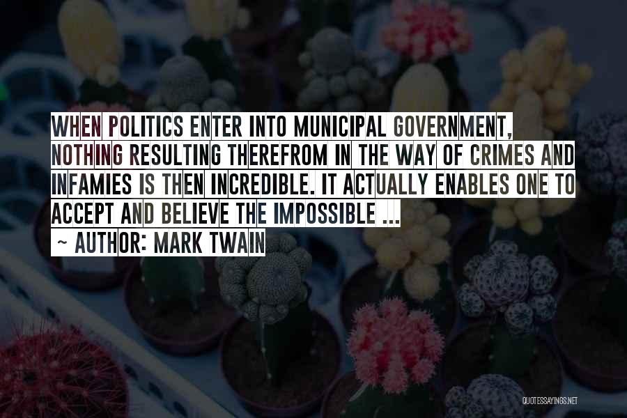 Mark Twain Quotes: When Politics Enter Into Municipal Government, Nothing Resulting Therefrom In The Way Of Crimes And Infamies Is Then Incredible. It