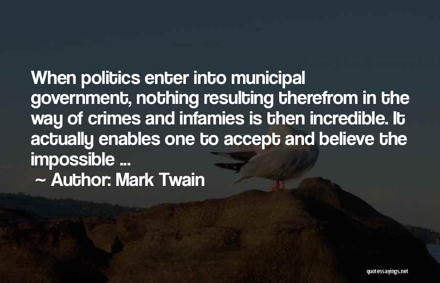 Mark Twain Quotes: When Politics Enter Into Municipal Government, Nothing Resulting Therefrom In The Way Of Crimes And Infamies Is Then Incredible. It