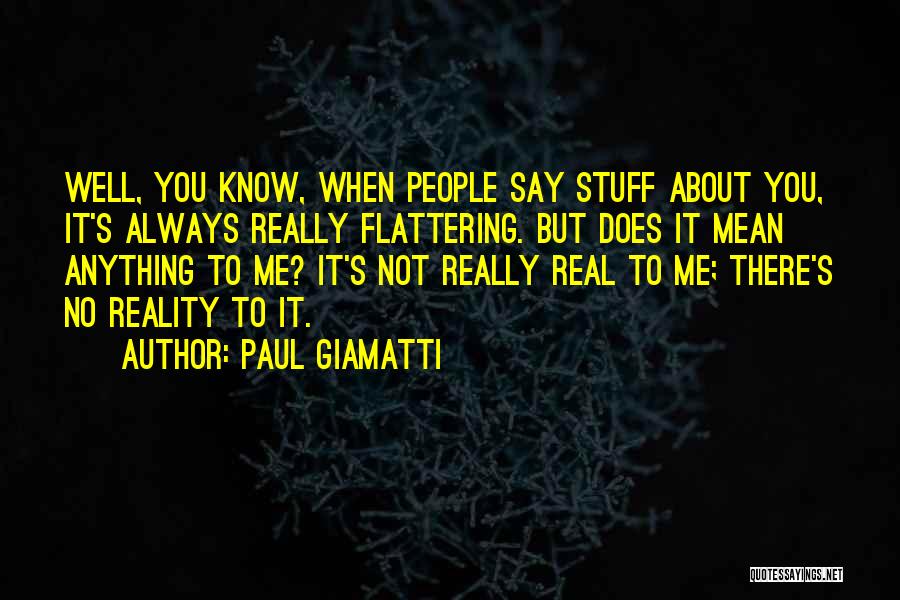 Paul Giamatti Quotes: Well, You Know, When People Say Stuff About You, It's Always Really Flattering. But Does It Mean Anything To Me?