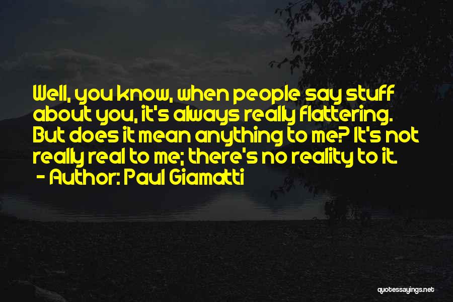 Paul Giamatti Quotes: Well, You Know, When People Say Stuff About You, It's Always Really Flattering. But Does It Mean Anything To Me?