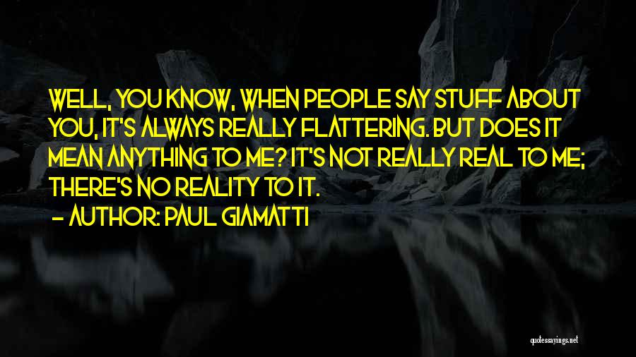 Paul Giamatti Quotes: Well, You Know, When People Say Stuff About You, It's Always Really Flattering. But Does It Mean Anything To Me?