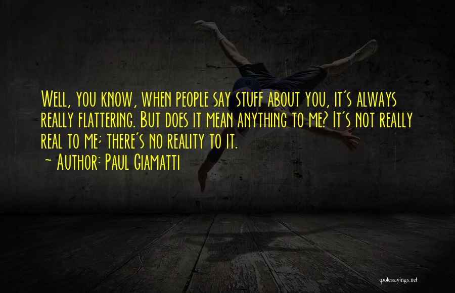 Paul Giamatti Quotes: Well, You Know, When People Say Stuff About You, It's Always Really Flattering. But Does It Mean Anything To Me?