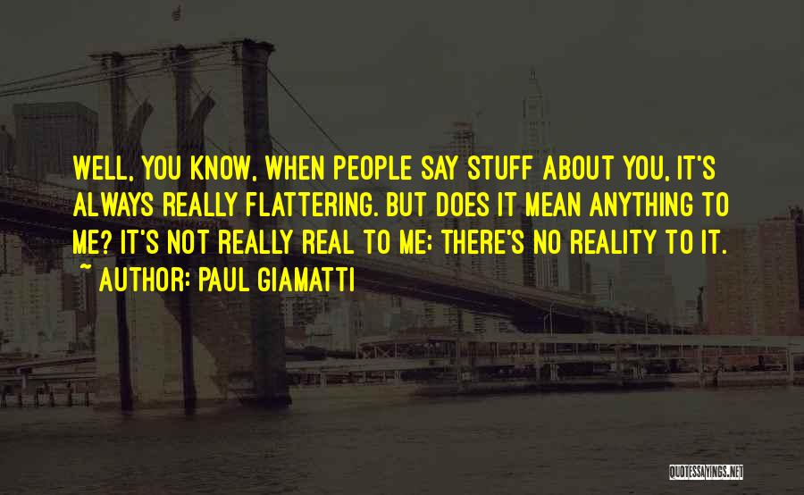 Paul Giamatti Quotes: Well, You Know, When People Say Stuff About You, It's Always Really Flattering. But Does It Mean Anything To Me?