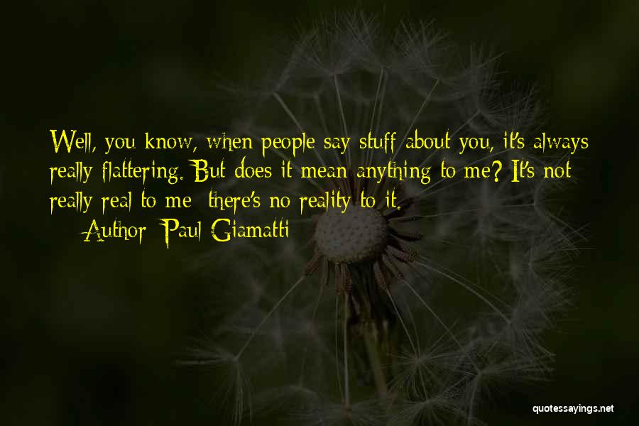 Paul Giamatti Quotes: Well, You Know, When People Say Stuff About You, It's Always Really Flattering. But Does It Mean Anything To Me?