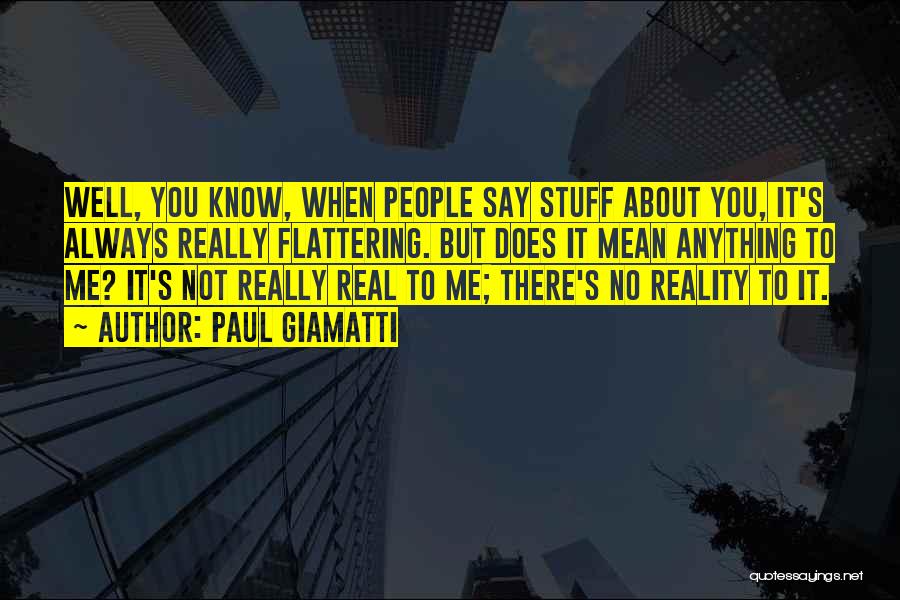 Paul Giamatti Quotes: Well, You Know, When People Say Stuff About You, It's Always Really Flattering. But Does It Mean Anything To Me?