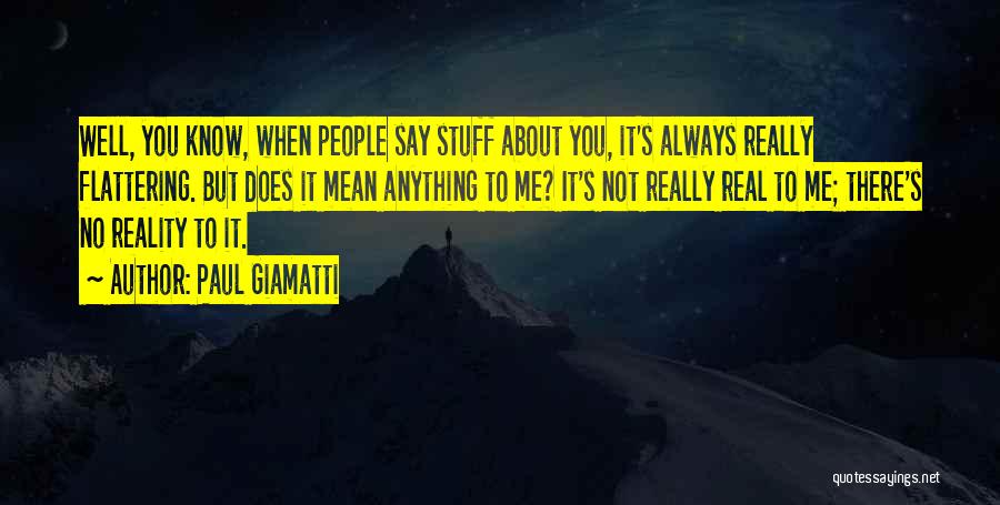 Paul Giamatti Quotes: Well, You Know, When People Say Stuff About You, It's Always Really Flattering. But Does It Mean Anything To Me?