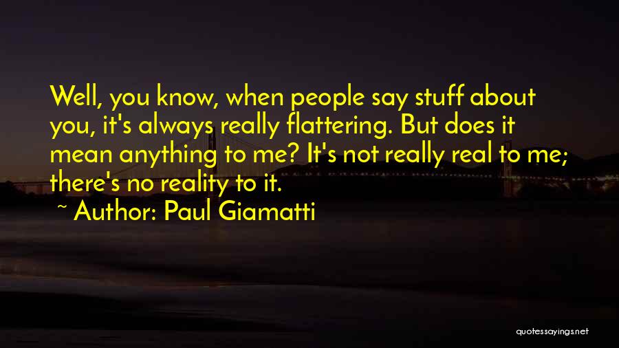 Paul Giamatti Quotes: Well, You Know, When People Say Stuff About You, It's Always Really Flattering. But Does It Mean Anything To Me?