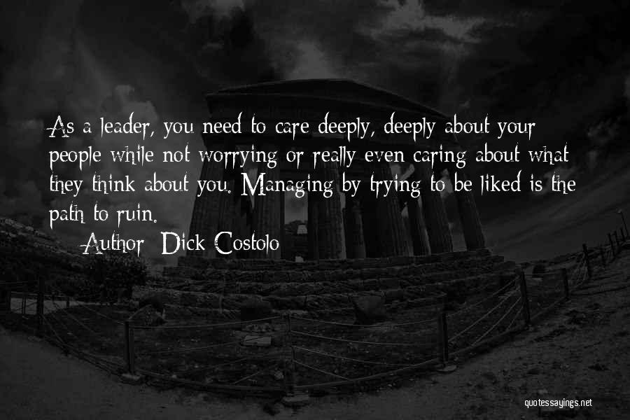 Dick Costolo Quotes: As A Leader, You Need To Care Deeply, Deeply About Your People While Not Worrying Or Really Even Caring About