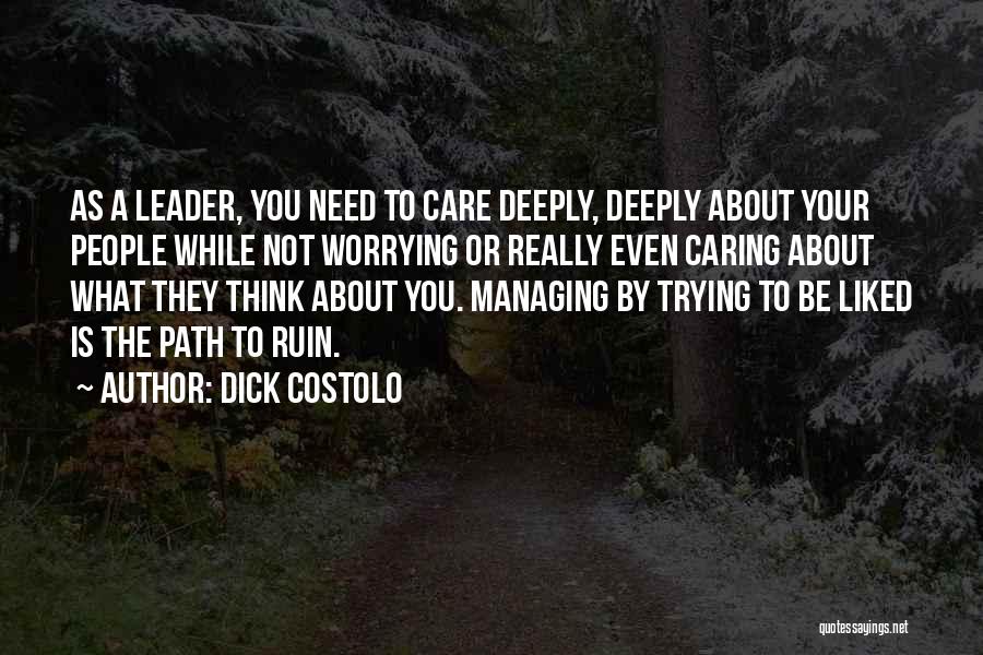 Dick Costolo Quotes: As A Leader, You Need To Care Deeply, Deeply About Your People While Not Worrying Or Really Even Caring About