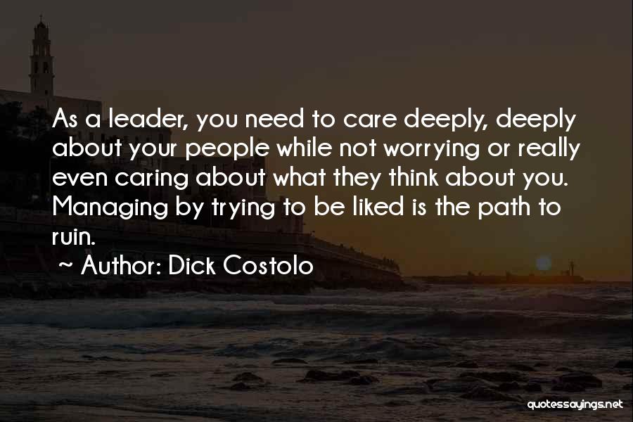 Dick Costolo Quotes: As A Leader, You Need To Care Deeply, Deeply About Your People While Not Worrying Or Really Even Caring About