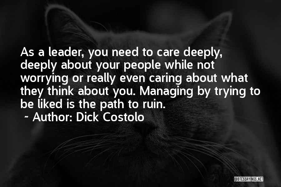 Dick Costolo Quotes: As A Leader, You Need To Care Deeply, Deeply About Your People While Not Worrying Or Really Even Caring About