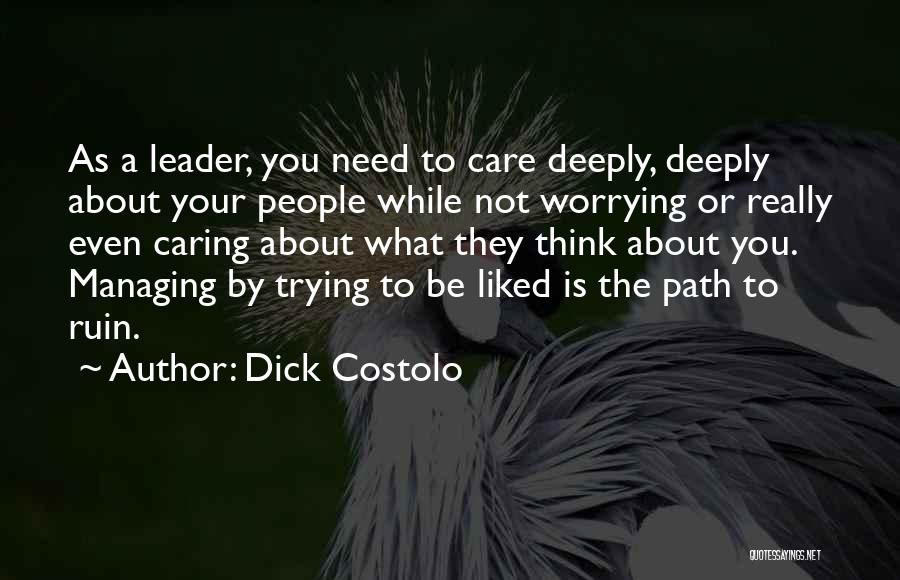 Dick Costolo Quotes: As A Leader, You Need To Care Deeply, Deeply About Your People While Not Worrying Or Really Even Caring About