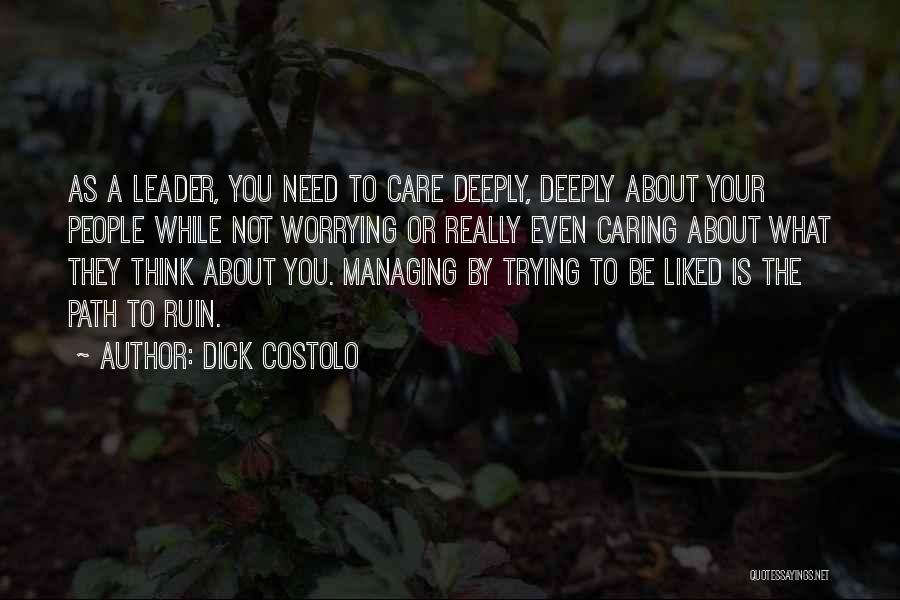 Dick Costolo Quotes: As A Leader, You Need To Care Deeply, Deeply About Your People While Not Worrying Or Really Even Caring About