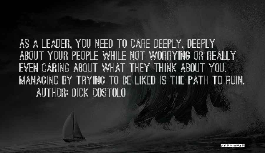 Dick Costolo Quotes: As A Leader, You Need To Care Deeply, Deeply About Your People While Not Worrying Or Really Even Caring About