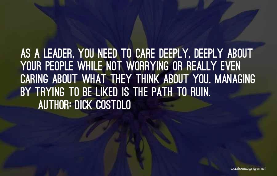 Dick Costolo Quotes: As A Leader, You Need To Care Deeply, Deeply About Your People While Not Worrying Or Really Even Caring About