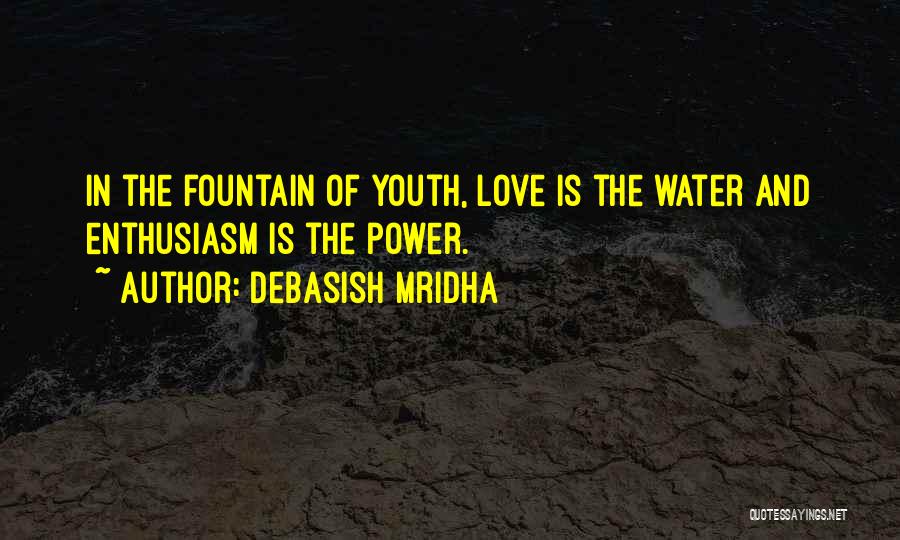 Debasish Mridha Quotes: In The Fountain Of Youth, Love Is The Water And Enthusiasm Is The Power.