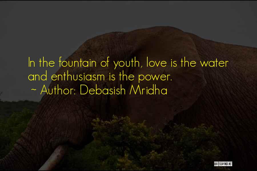 Debasish Mridha Quotes: In The Fountain Of Youth, Love Is The Water And Enthusiasm Is The Power.