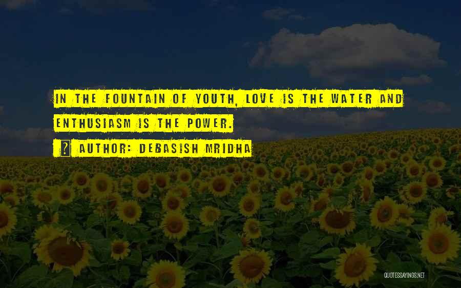 Debasish Mridha Quotes: In The Fountain Of Youth, Love Is The Water And Enthusiasm Is The Power.