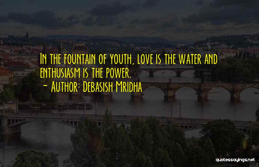 Debasish Mridha Quotes: In The Fountain Of Youth, Love Is The Water And Enthusiasm Is The Power.