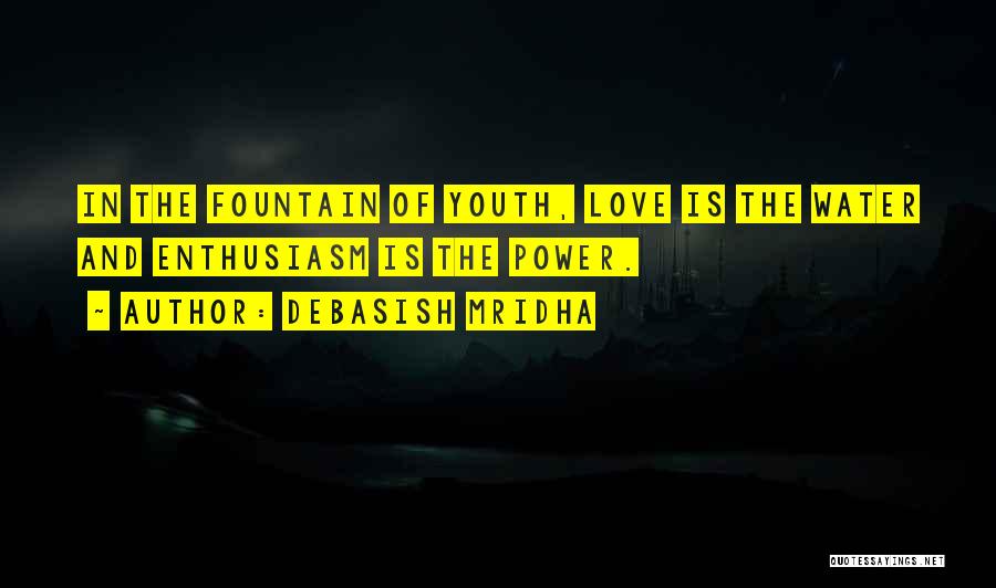 Debasish Mridha Quotes: In The Fountain Of Youth, Love Is The Water And Enthusiasm Is The Power.
