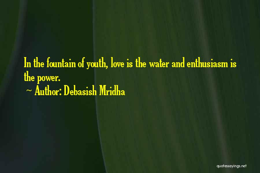 Debasish Mridha Quotes: In The Fountain Of Youth, Love Is The Water And Enthusiasm Is The Power.
