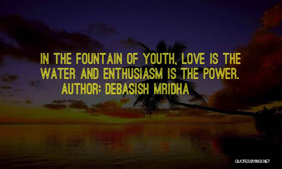 Debasish Mridha Quotes: In The Fountain Of Youth, Love Is The Water And Enthusiasm Is The Power.