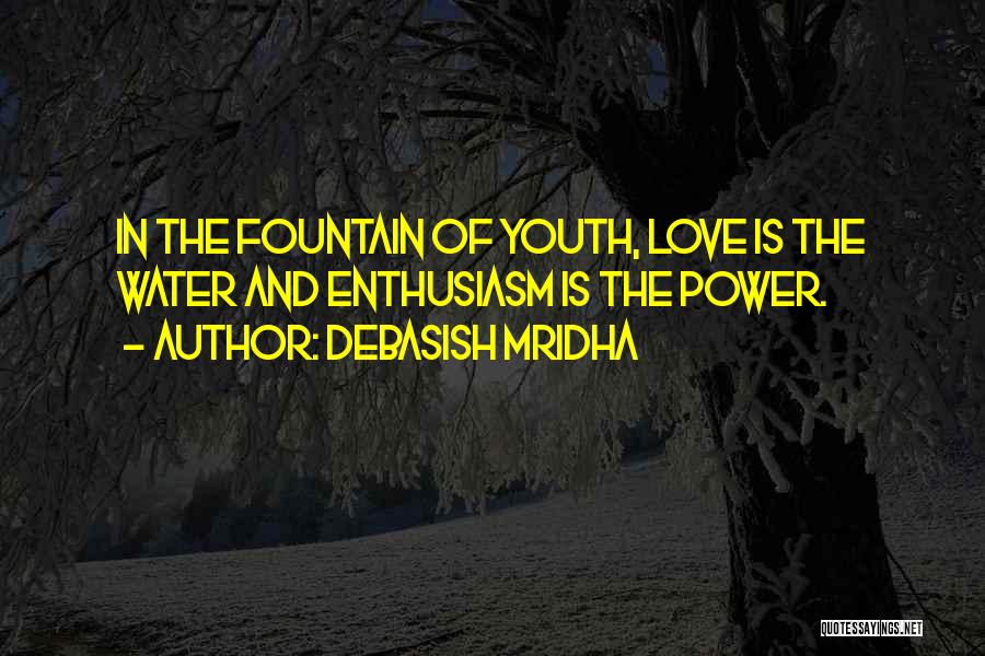 Debasish Mridha Quotes: In The Fountain Of Youth, Love Is The Water And Enthusiasm Is The Power.