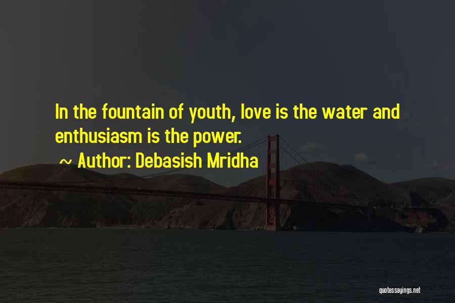 Debasish Mridha Quotes: In The Fountain Of Youth, Love Is The Water And Enthusiasm Is The Power.