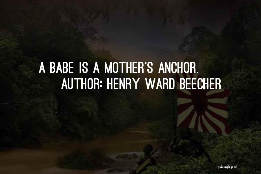 Henry Ward Beecher Quotes: A Babe Is A Mother's Anchor.