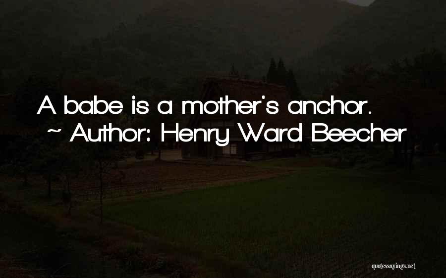 Henry Ward Beecher Quotes: A Babe Is A Mother's Anchor.