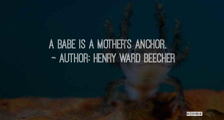 Henry Ward Beecher Quotes: A Babe Is A Mother's Anchor.