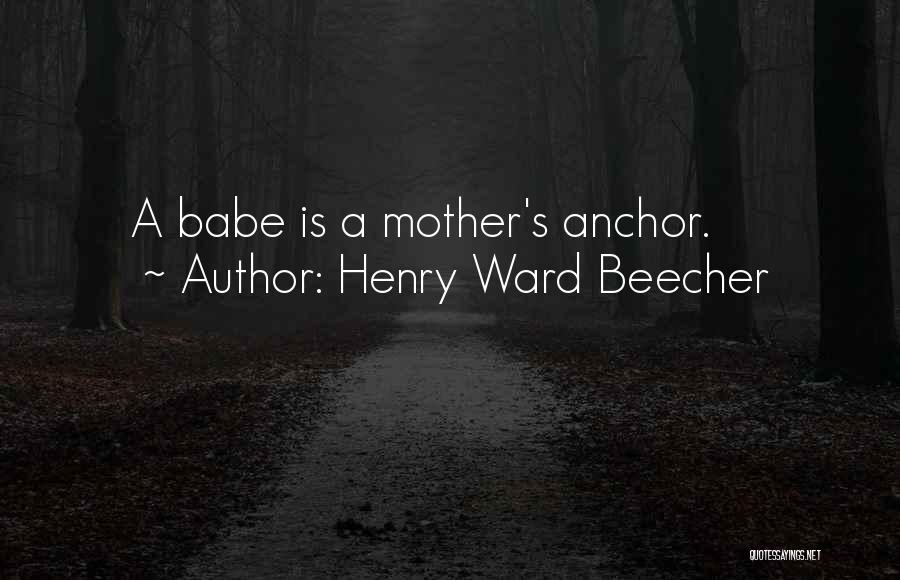 Henry Ward Beecher Quotes: A Babe Is A Mother's Anchor.