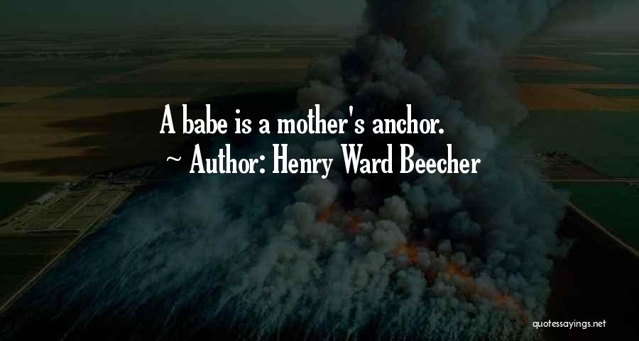 Henry Ward Beecher Quotes: A Babe Is A Mother's Anchor.