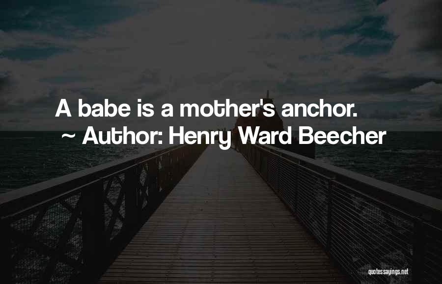 Henry Ward Beecher Quotes: A Babe Is A Mother's Anchor.