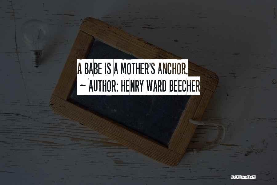 Henry Ward Beecher Quotes: A Babe Is A Mother's Anchor.