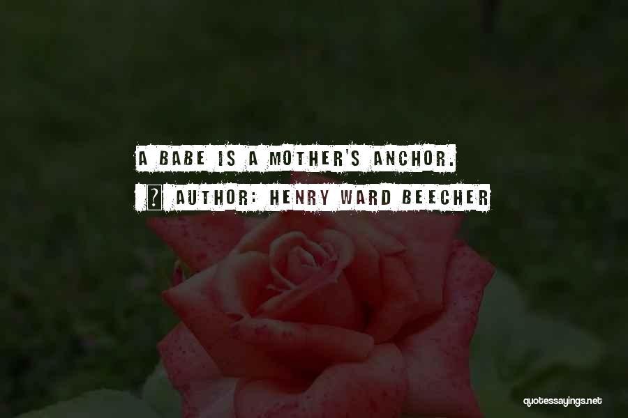Henry Ward Beecher Quotes: A Babe Is A Mother's Anchor.
