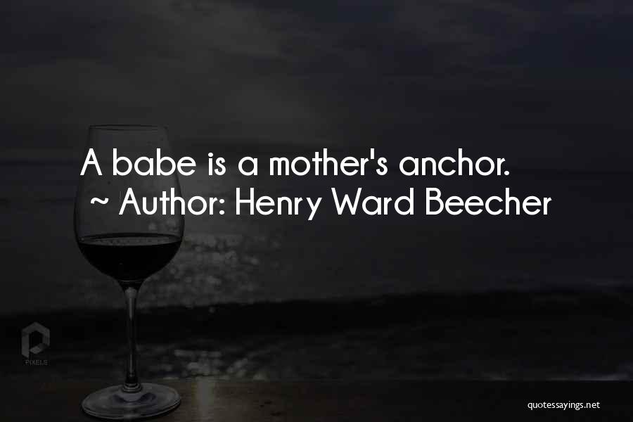 Henry Ward Beecher Quotes: A Babe Is A Mother's Anchor.