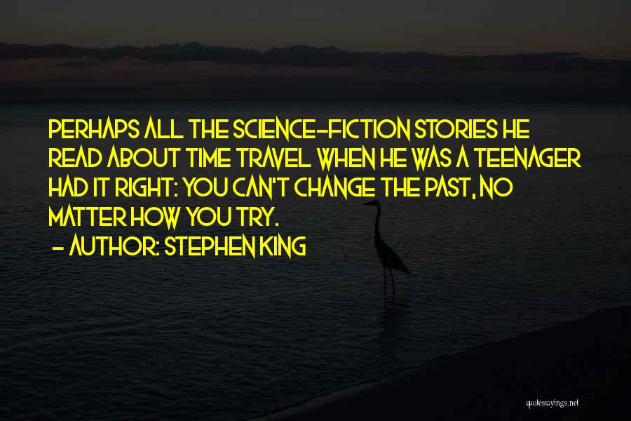 Stephen King Quotes: Perhaps All The Science-fiction Stories He Read About Time Travel When He Was A Teenager Had It Right: You Can't