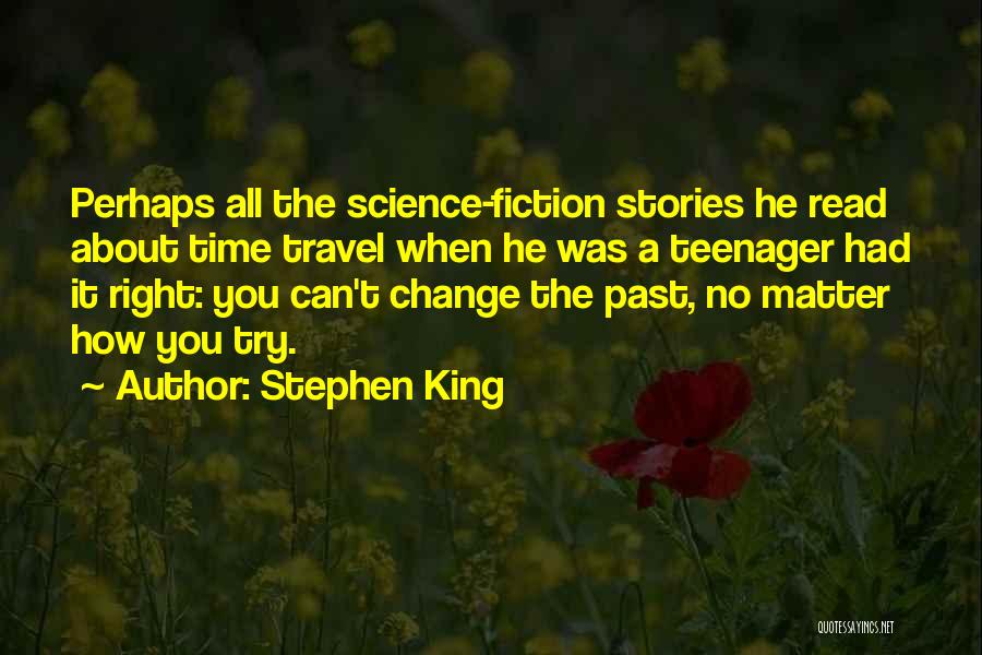 Stephen King Quotes: Perhaps All The Science-fiction Stories He Read About Time Travel When He Was A Teenager Had It Right: You Can't