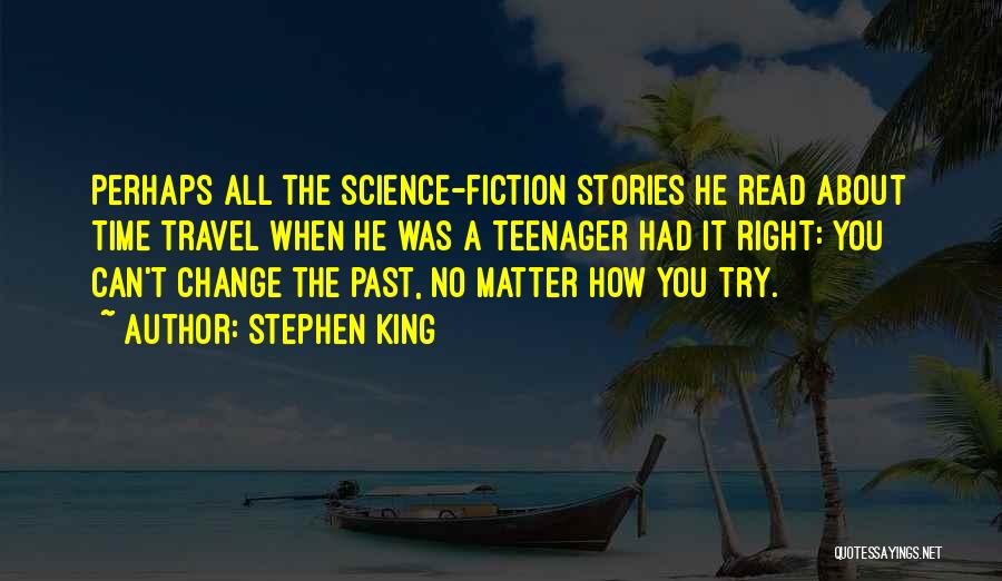 Stephen King Quotes: Perhaps All The Science-fiction Stories He Read About Time Travel When He Was A Teenager Had It Right: You Can't