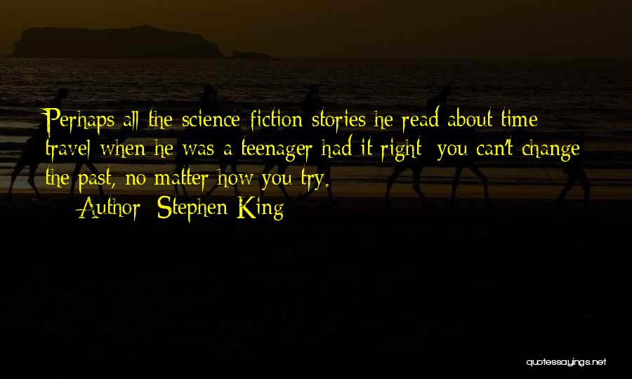 Stephen King Quotes: Perhaps All The Science-fiction Stories He Read About Time Travel When He Was A Teenager Had It Right: You Can't