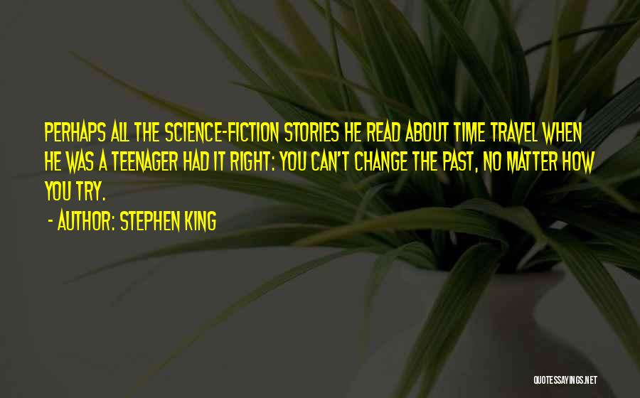 Stephen King Quotes: Perhaps All The Science-fiction Stories He Read About Time Travel When He Was A Teenager Had It Right: You Can't